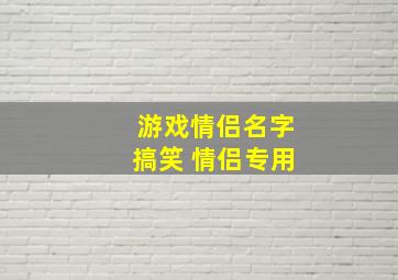 游戏情侣名字搞笑 情侣专用